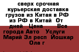 сверх-срочная курьерская доставка грузов из Китая в РФ, из РФ в Китай. От 4 дней › Цена ­ 1 - Все города Авто » Услуги   . Марий Эл респ.,Йошкар-Ола г.